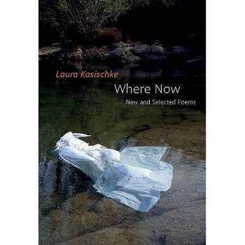Where Now: New and Selected Poems - by  Laura Kasischke (Paperback)