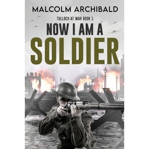 Now I Am A Soldier - (Tulloch at War) Large Print by  Malcolm Archibald (Paperback) - 1 of 1