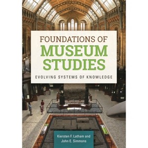 Foundations of Museum Studies - by  Kiersten Latham & John Simmons (Paperback) - 1 of 1