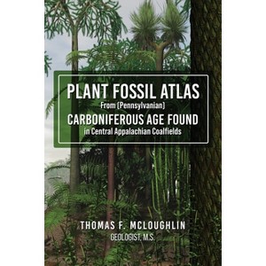 Plant Fossil Atlas From (Pennsylvanian) Carboniferous Age Found in Central Appalachian Coalfields - by  Thomas F McLoughlin (Paperback) - 1 of 1