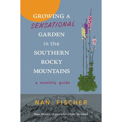 Growing a Sensational Garden in the Southern Rocky Mountains - (New Century Gardens and Landscapes of the American Southwest) by  Nan Fischer