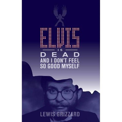 Elvis Is Dead And I Don T Feel So Good Myself By Lewis Grizzard Paperback Target