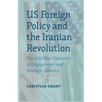 US Foreign Policy and the Iranian Revolution - by  C Emery (Paperback)