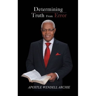 Determining Truth from Error - by  Apostle Wendell Archie (Hardcover)