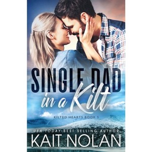 Single Dad in a Kilt - (Kilted Hearts) by  Kait Nolan (Paperback) - 1 of 1