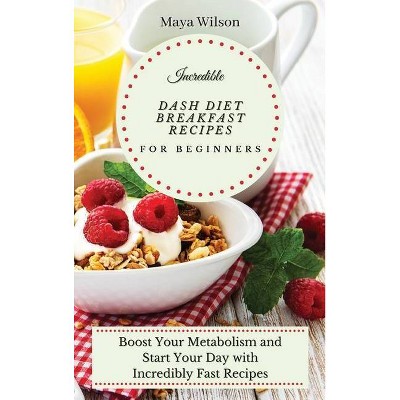 Incredible Dash Diet Breakfast Recipes for Beginners - by  Maya Wilson (Hardcover)