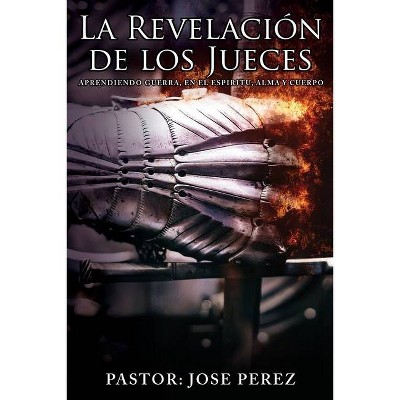 La Revelación de los Jueces aprendiendo Guerra, en el Espiritu, Alma y Cuerpo - by  Pastor Jose Perez (Paperback)