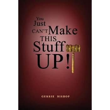 You Just Can't Make This Stuff Up! - by  Gerrie Bishop (Paperback)