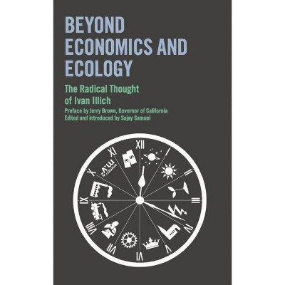 Beyond Economics and Ecology: The Radical Thought of Ivan Illich - (Paperback)