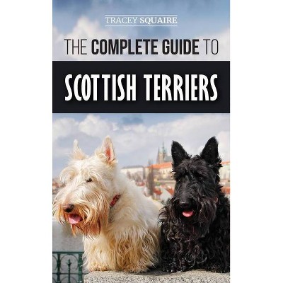 The Complete Guide to Scottish Terriers - by  Tracey Squaire (Hardcover)