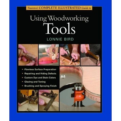 Taunton's Complete Illustrated Guide to Using Woodworking Tools - (Complete Illustrated Guides (Taunton)) by  Lonnie Bird (Hardcover)