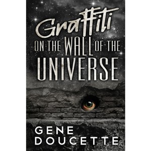 Graffiti on the Wall of the Universe - by  Gene Doucette (Paperback) - 1 of 1