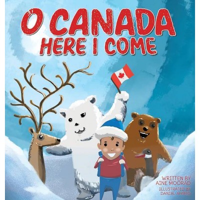 O Canada, Here I Come ! - by  Aine Moorad (Hardcover)