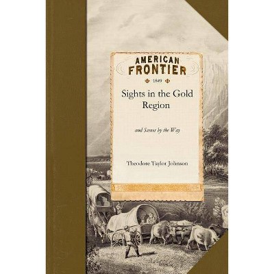 Sights in the Gold Region - by  Theodore Taylor Johnson & Theodore Johnson (Paperback)