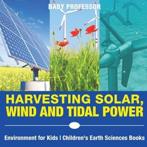 Harvesting Solar, Wind and Tidal Power - Environment for Kids Children's Earth Sciences Books - by  Baby Professor (Paperback) - 1 of 1