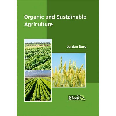 Organic and Sustainable Agriculture - by  Jordan Berg (Hardcover)