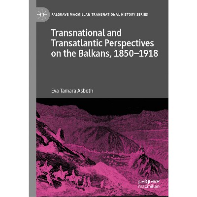 Transnational and Transatlantic Perspectives on the Balkans, 1850-1918 - (Palgrave MacMillan Transnational History) by  Eva Tamara Asboth (Hardcover)