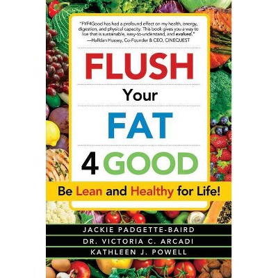 Flush Your Fat 4good - by  Jackie Padgette-Baird & Victoria C Arcadi (Paperback)