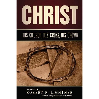 Christ, His Church, His Cross, His Crown - by  Robert P Lightner (Paperback)