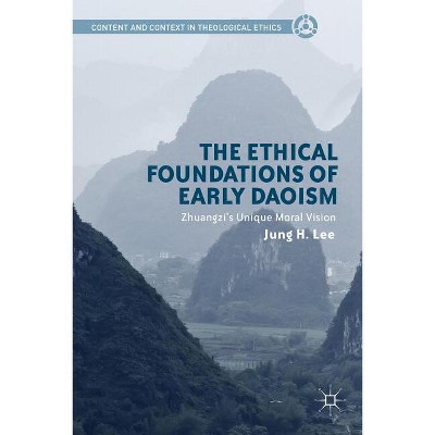 The Ethical Foundations of Early Daoism - (Content and Context in Theological Ethics) by  Jung H Lee (Hardcover)