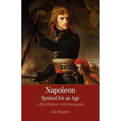 Napoleon: A Symbol for an Age - (Bedford Series in History & Culture (Paperback)) by  Rafe Blaufarb & Claudia Liebeskind (Paperback)