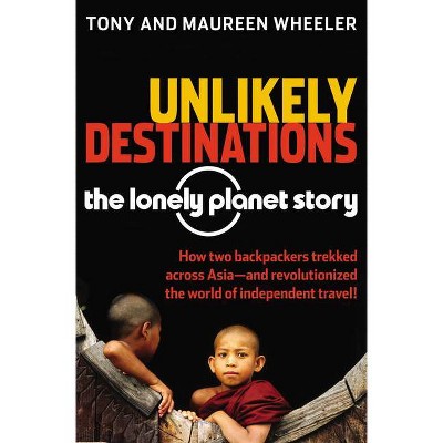 Unlikely Destinations: The Lonely Planet Story - by  Tony Wheeler & Maureen Wheeler (Paperback)