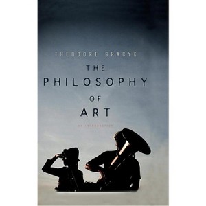 Philosophy of Art - by  Theodore Gracyk (Paperback) - 1 of 1