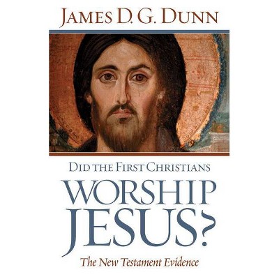 Did The First Christians Worship Jesus? - by  James D G Dunn (Paperback)