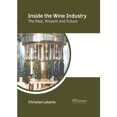 Inside the Wine Industry: The Past, Present, and Future - by  Christian Labarta (Hardcover)