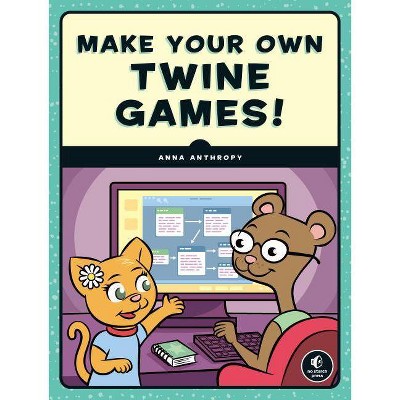 Make Your Own Twine Games! - by  Anna Anthropy (Paperback)