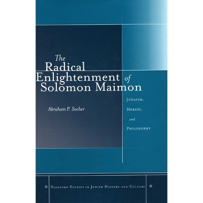 The Radical Enlightenment of Solomon Maimon - (Stanford Studies in Jewish History and Culture) by  Abraham P Socher (Hardcover)