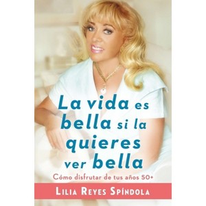 La Vida Es Bella Si La Quieres Ver Bella - by  Lilia Reyes Spindola (Paperback) - 1 of 1