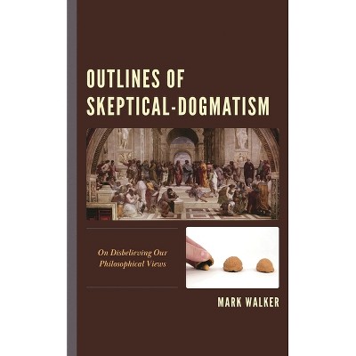 Outlines of Skeptical-Dogmatism - by  Mark Walker (Hardcover)
