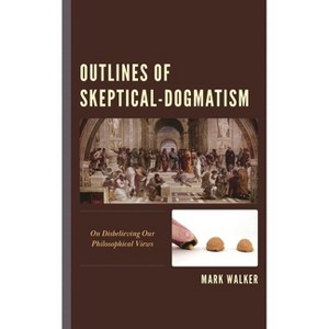 Outlines of Skeptical-Dogmatism - by  Mark Walker (Hardcover) - 1 of 1