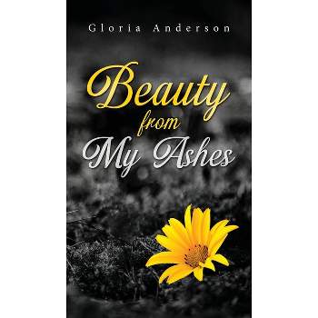 Beauty From My Ashes - by  Gloria Anderson (Hardcover)
