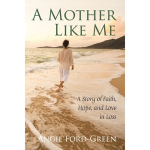A Mother Like Me - A Story of Faith, Hope, and Love in Loss - by  Angie Ford-Green (Paperback) - 1 of 1
