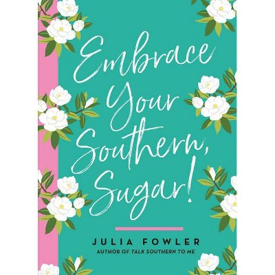 Embrace Your Southern, Sugar! - by  Julia Fowler (Hardcover)