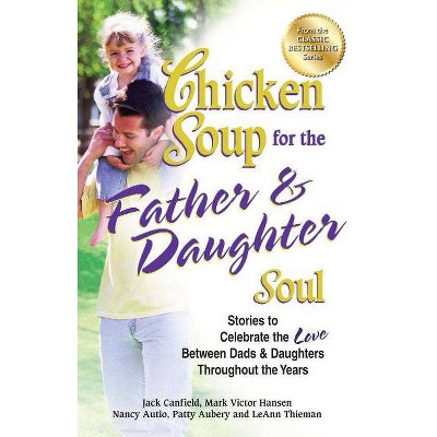 Chicken Soup for the Father & Daughter Soul - (Chicken Soup for the Soul) by  Jack Canfield & Mark Victor Hansen & Patty Aubery (Paperback)