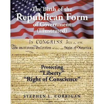 The Birth of the Republican Form of Government - by  Stephen L Corrigan (Paperback)