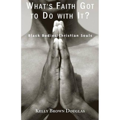 What's Faith Got to Do with It? - by  Kelly Brown Douglas (Paperback)