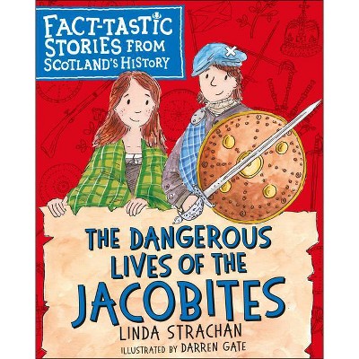 The Dangerous Lives of the Jacobites - (Fact-Tastic Stories from Scotland's History) by  Linda Strachan (Paperback)