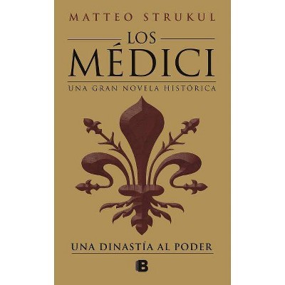 Los Médici: Una Dinastía Al Poder / The Medici: A Dynasty to Power - by  Matteo Strukul (Hardcover)