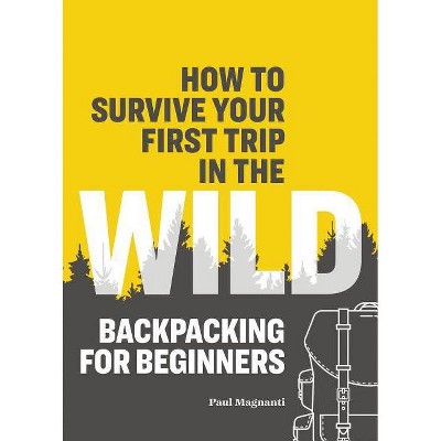 How to Survive Your First Trip in the Wild - by  Paul Magnanti (Paperback)