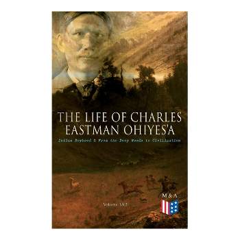 The Life of Charles Eastman Ohiyes'a: Indian Boyhood & from the Deep Woods to Civilization (Volume 1&2) - (Paperback)