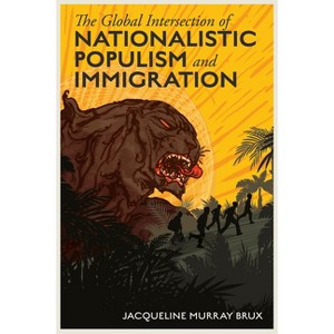 The Global Intersection of Nationalistic Populism and Immigration - by  Jacqueline Murray Brux (Hardcover) - 1 of 1