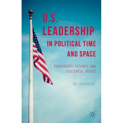 Us Leadership in Political Time and Space - by  J Johansson (Hardcover)