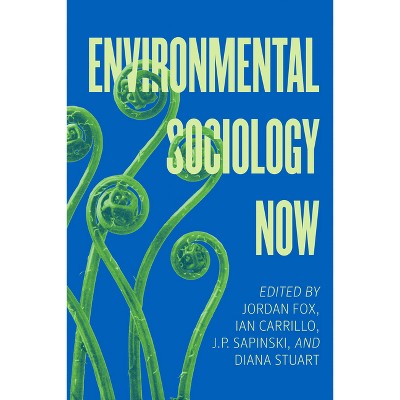 Environmental Sociology Now - by  Jordan Fox & Ian Carrillo & J P Sapinski & Diana Stuart (Hardcover)