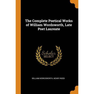 The Complete Poetical Works of William Wordsworth, Late Poet Laureate - by  William Wordsworth & Henry Reed (Paperback)