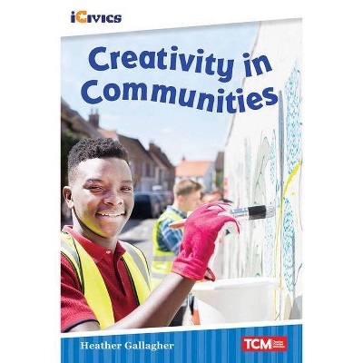 Creativity in Communities - (Icivics: Inspiring Action) by  Heather Gallagher (Paperback)