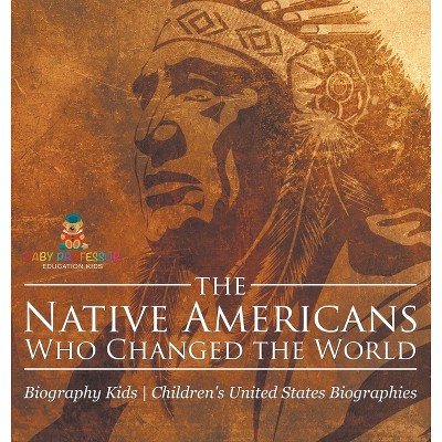 The Native Americans Who Changed the World - Biography Kids Children's United States Biographies - by  Baby Professor (Hardcover)